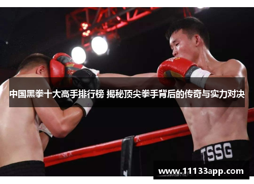 中国黑拳十大高手排行榜 揭秘顶尖拳手背后的传奇与实力对决